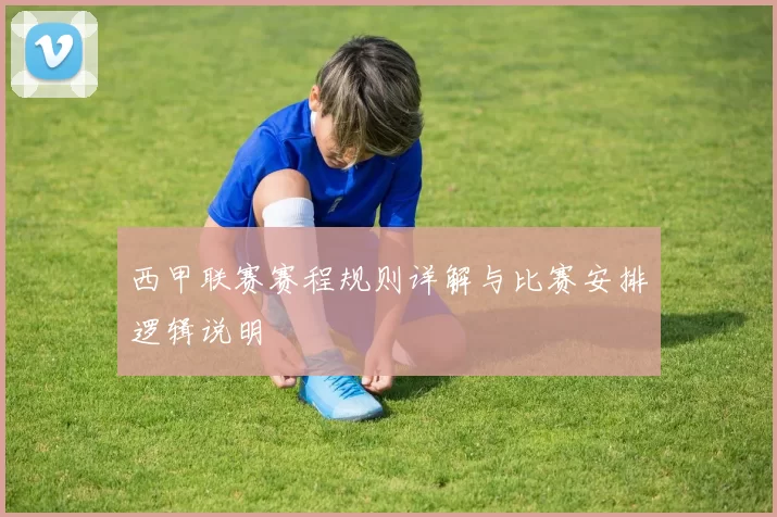 西甲联赛赛程规则详解与比赛安排逻辑说明