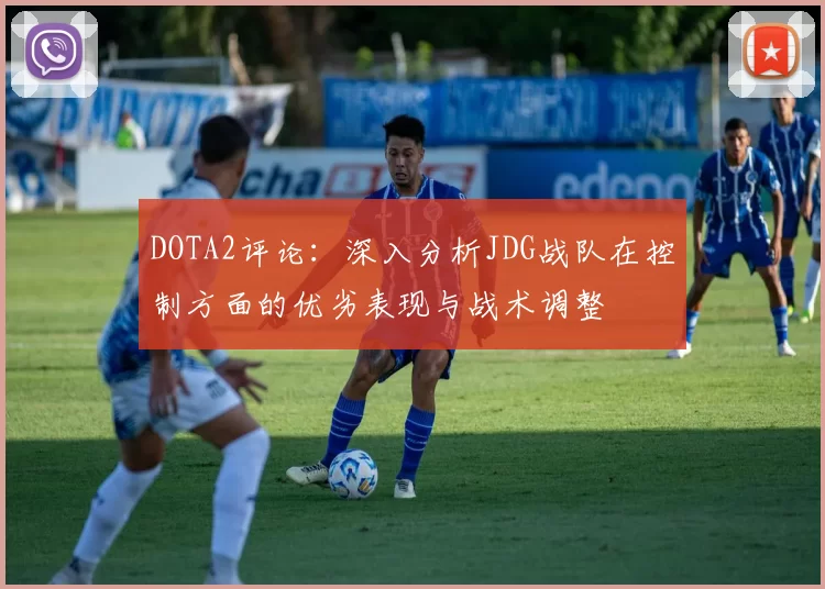DOTA2评论：深入分析JDG战队在控制方面的优劣表现与战术调整