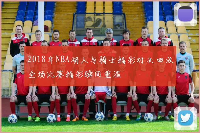 2018年NBA湖人与骑士精彩对决回放全场比赛精彩瞬间重温