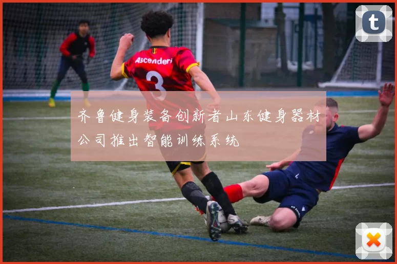 齐鲁健身装备创新者山东健身器材公司推出智能训练系统