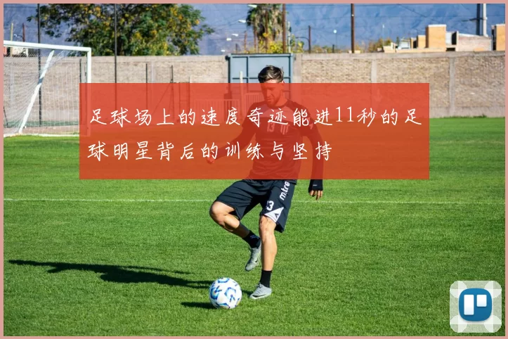 足球场上的速度奇迹能进11秒的足球明星背后的训练与坚持