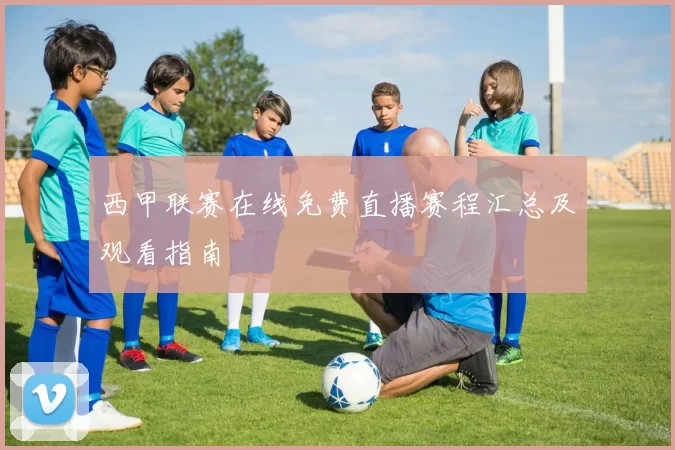 西甲联赛在线免费直播赛程汇总及观看指南