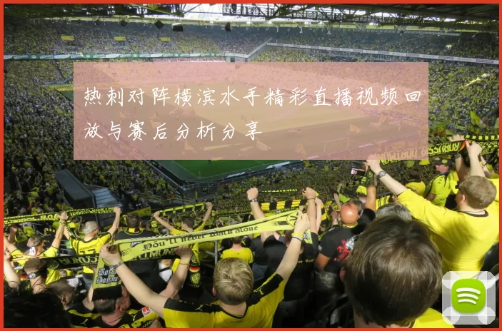 热刺对阵横滨水手精彩直播视频回放与赛后分析分享