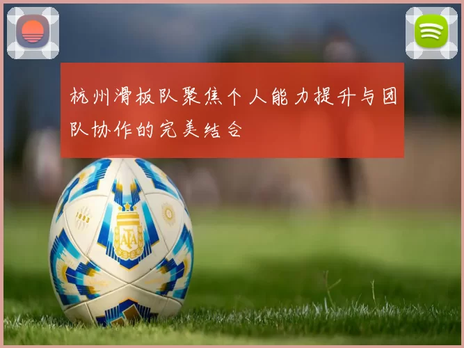 杭州滑板队聚焦个人能力提升与团队协作的完美结合