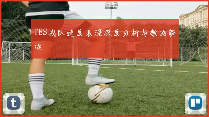 TES战队速度表现深度分析与数据解读