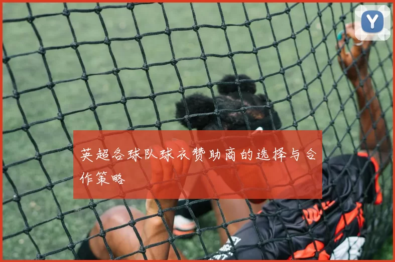 英超各球队球衣赞助商的选择与合作策略