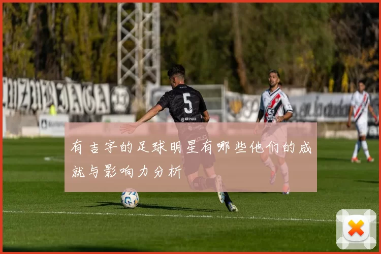 有吉字的足球明星有哪些他们的成就与影响力分析