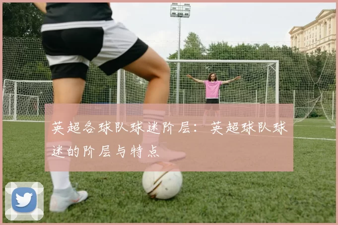 英超各球队球迷阶层：英超球队球迷的阶层与特点