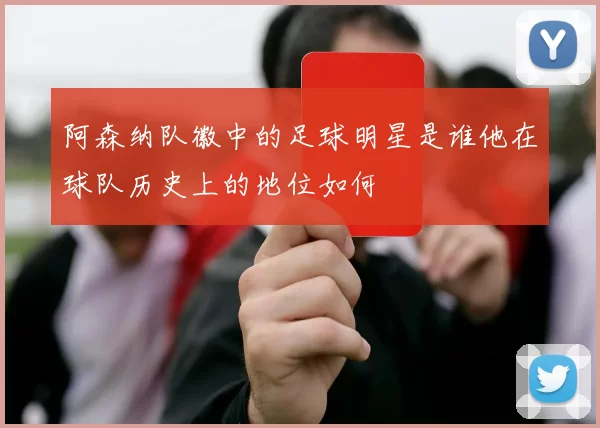 阿森纳队徽中的足球明星是谁他在球队历史上的地位如何
