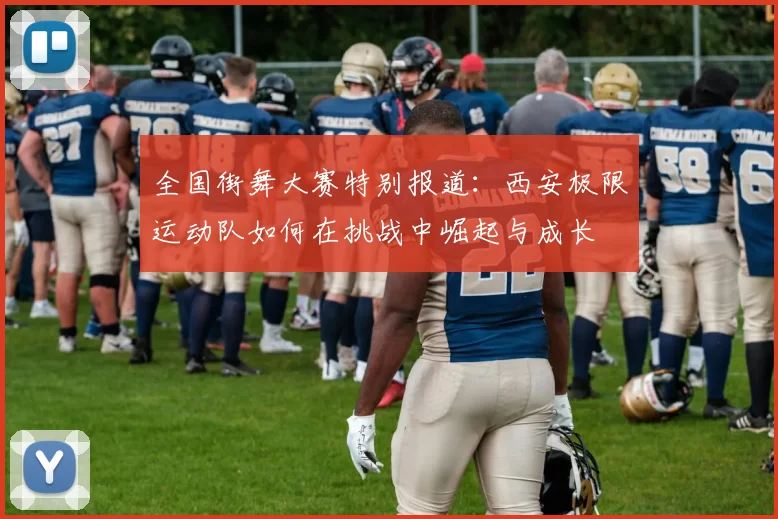 全国街舞大赛特别报道：西安极限运动队如何在挑战中崛起与成长