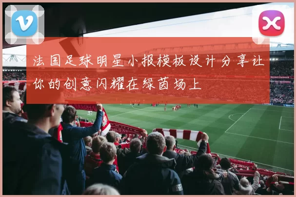 法国足球明星小报模板设计分享让你的创意闪耀在绿茵场上