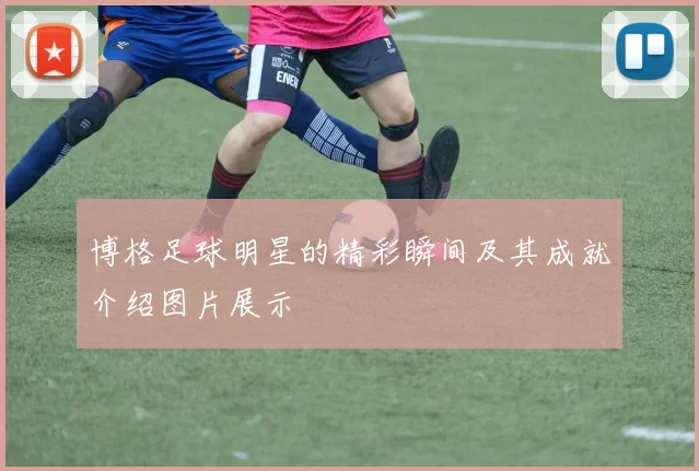 博格足球明星的精彩瞬间及其成就介绍图片展示