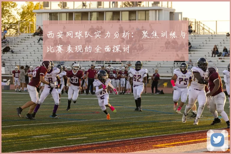 西安网球队实力分析：聚焦训练与比赛表现的全面探讨