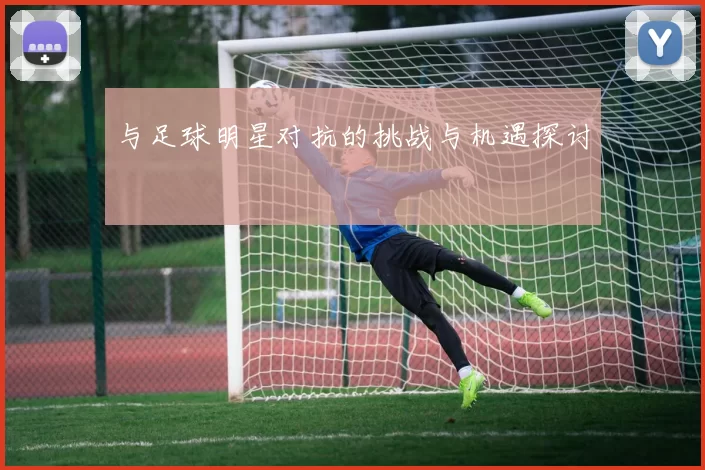 与足球明星对抗的挑战与机遇探讨