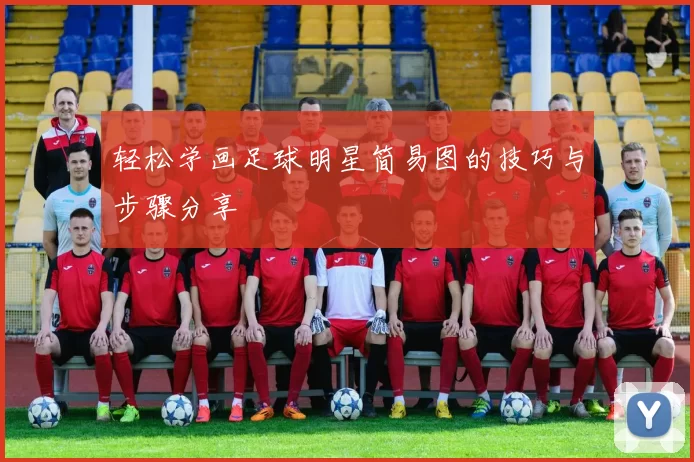 轻松学画足球明星简易图的技巧与步骤分享
