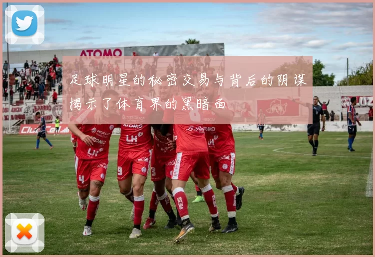 足球明星的秘密交易与背后的阴谋揭示了体育界的黑暗面