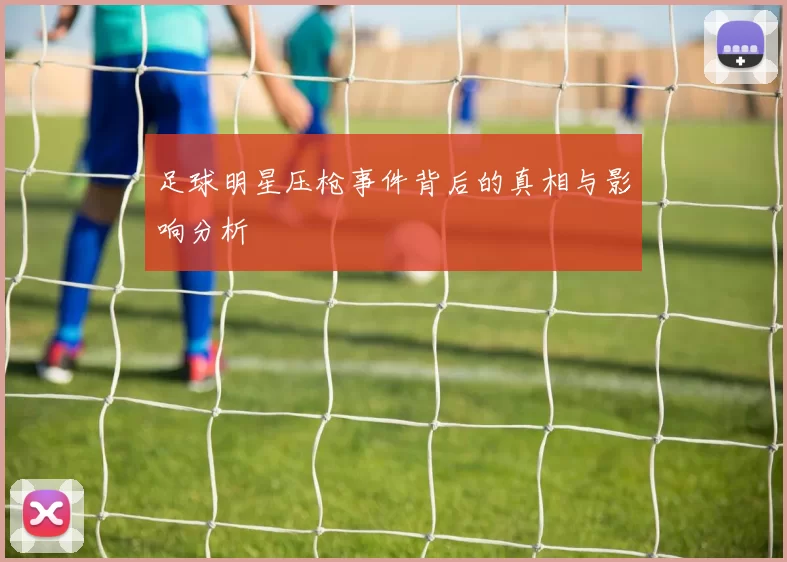 足球明星压枪事件背后的真相与影响分析