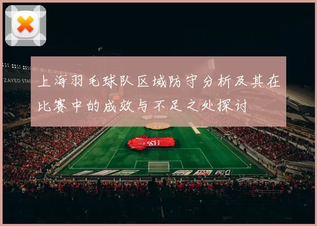 上海羽毛球队区域防守分析及其在比赛中的成效与不足之处探讨