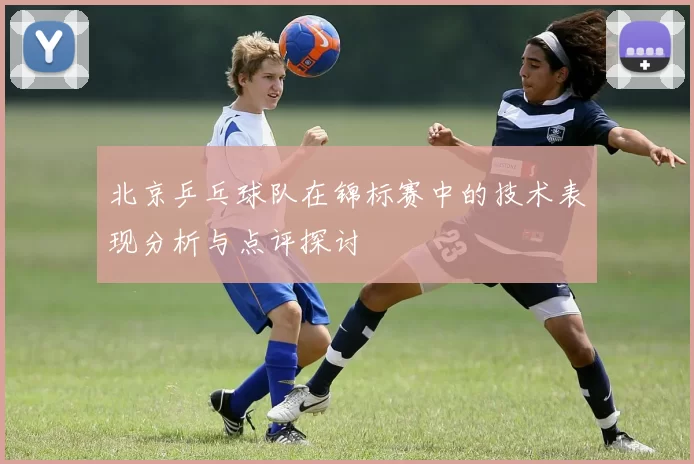 北京乒乓球队在锦标赛中的技术表现分析与点评探讨
