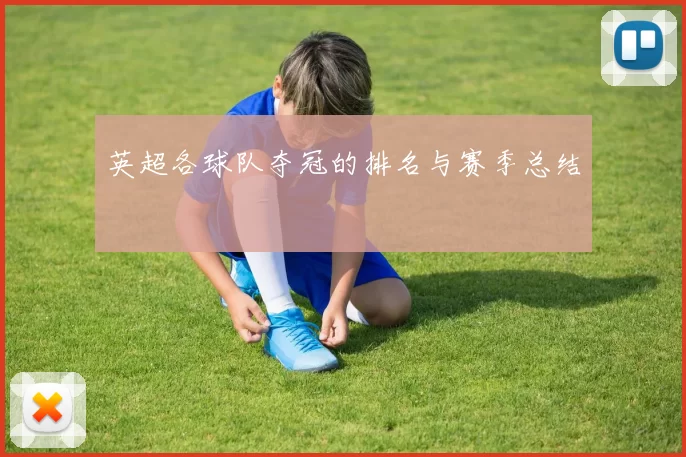 英超各球队夺冠的排名与赛季总结