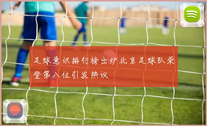 足球意识排行榜出炉北京足球队荣登第八位引发热议