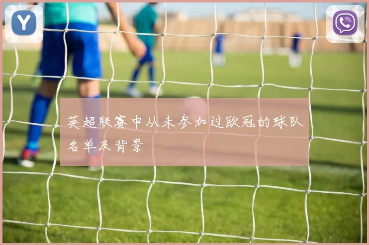 英超联赛中从未参加过欧冠的球队名单及背景