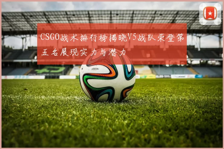 CSGO战术排行榜揭晓V5战队荣登第五名展现实力与潜力