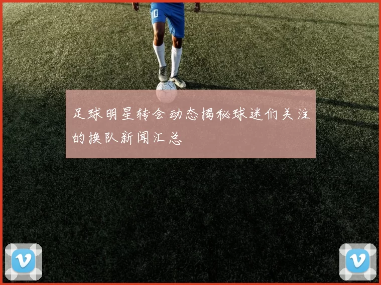足球明星转会动态揭秘球迷们关注的换队新闻汇总