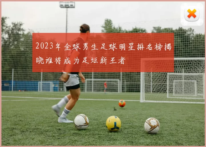 2023年全球男生足球明星排名榜揭晓谁将成为足坛新王者