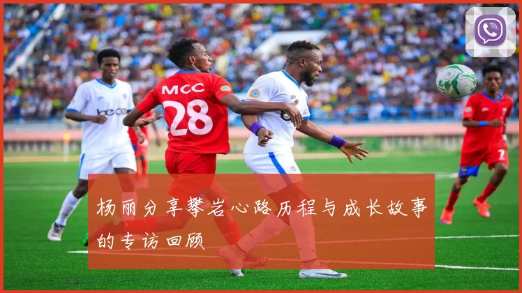 杨丽分享攀岩心路历程与成长故事的专访回顾