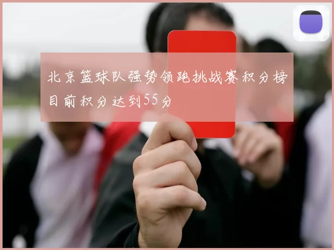 北京篮球队强势领跑挑战赛积分榜目前积分达到55分