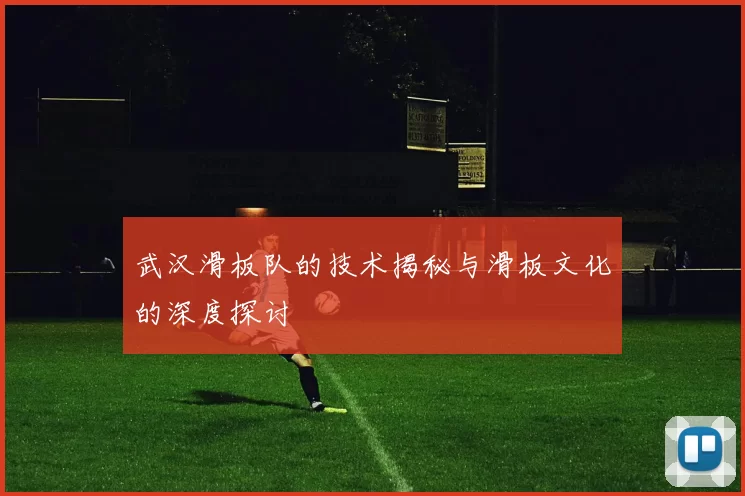 武汉滑板队的技术揭秘与滑板文化的深度探讨