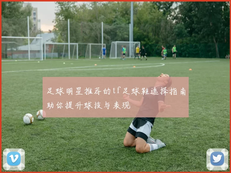 足球明星推荐的tf足球鞋选择指南助你提升球技与表现