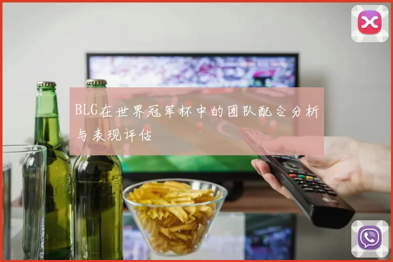BLG在世界冠军杯中的团队配合分析与表现评估