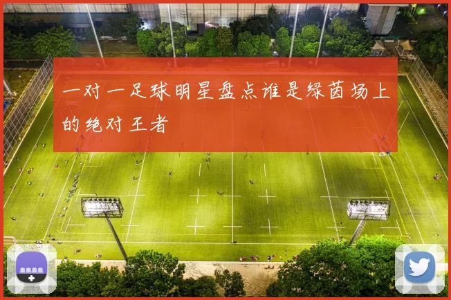 一对一足球明星盘点谁是绿茵场上的绝对王者