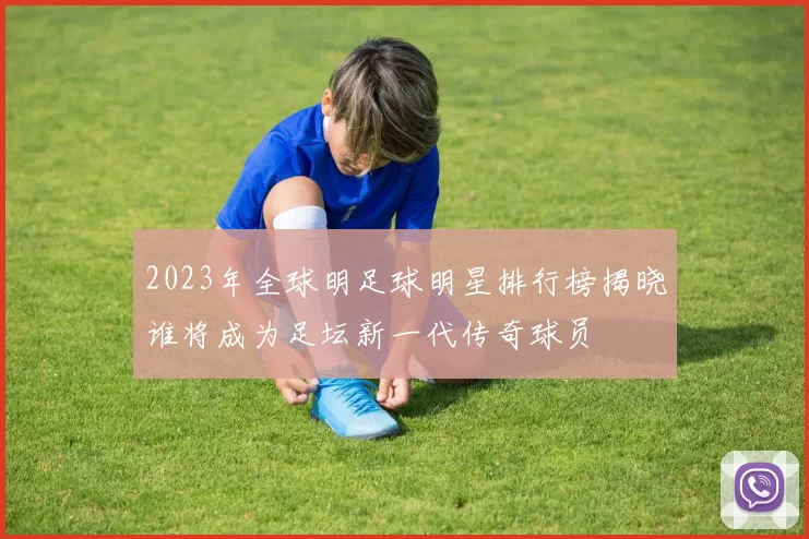 2023年全球明足球明星排行榜揭晓谁将成为足坛新一代传奇球员