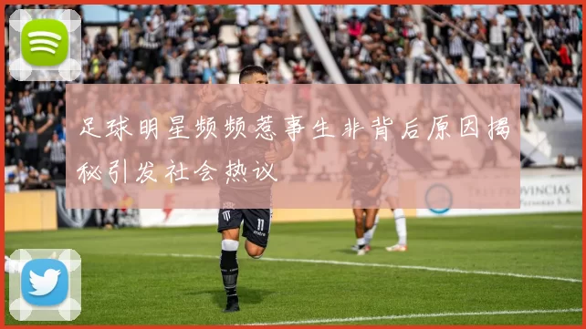 足球明星频频惹事生非背后原因揭秘引发社会热议