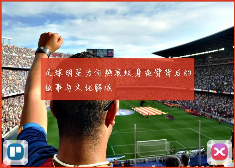 足球明星为何热衷纹身花臂背后的故事与文化解读