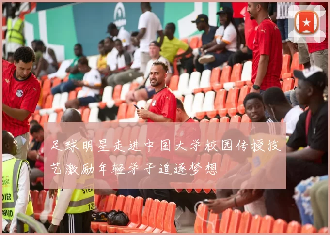 足球明星走进中国大学校园传授技艺激励年轻学子追逐梦想