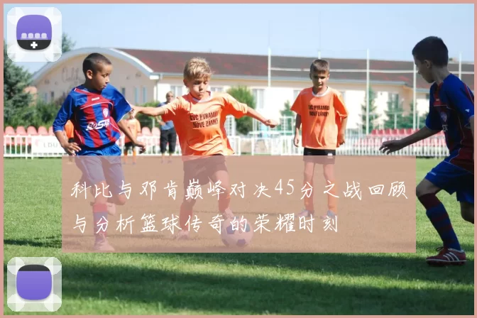科比与邓肯巅峰对决45分之战回顾与分析篮球传奇的荣耀时刻