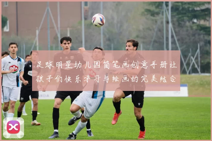 足球明星幼儿园简笔画创意手册让孩子们快乐学习与绘画的完美结合