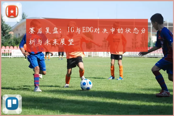 赛后复盘：IG与EDG对决中的状态分析与未来展望