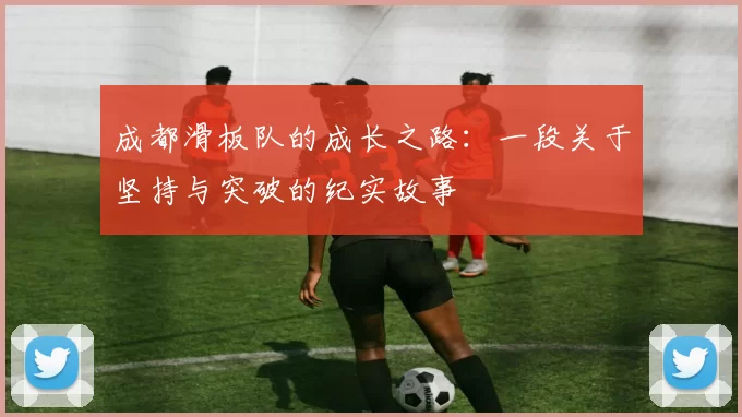 成都滑板队的成长之路：一段关于坚持与突破的纪实故事