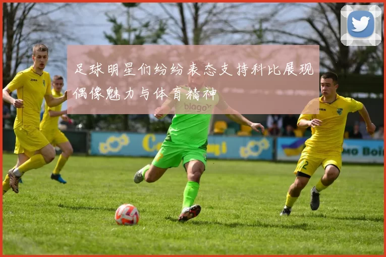 足球明星们纷纷表态支持科比展现偶像魅力与体育精神