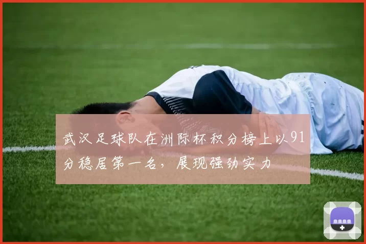 武汉足球队在洲际杯积分榜上以91分稳居第一名，展现强劲实力