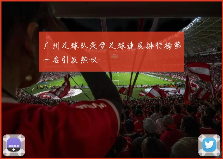 广州足球队荣登足球速度排行榜第一名引发热议
