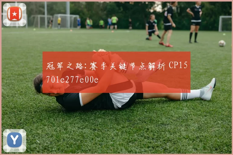 冠军之路:赛季关键节点解析 CP15701e277e00e