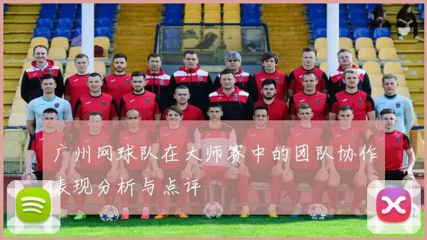 广州网球队在大师赛中的团队协作表现分析与点评