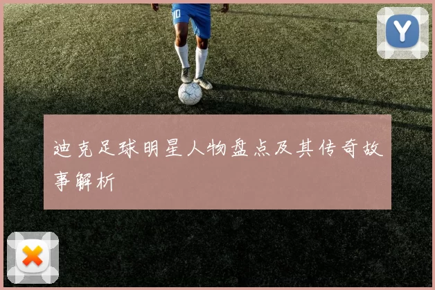 迪克足球明星人物盘点及其传奇故事解析